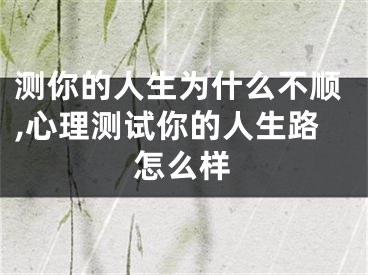 测你的人生为什么不顺,心理测试你的人生路怎么样