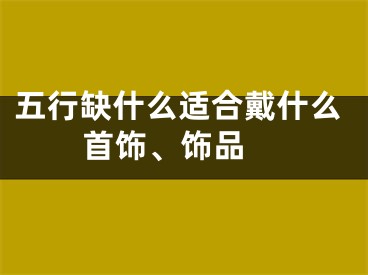 五行缺什么适合戴什么首饰、饰品 