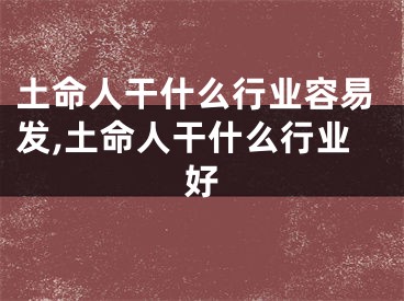 土命人干什么行业容易发,土命人干什么行业好