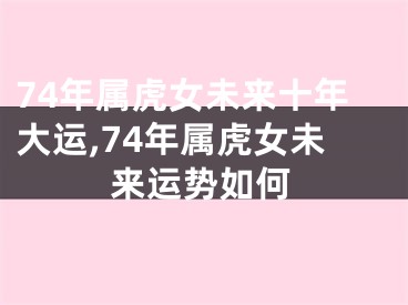 74年属虎女未来十年大运,74年属虎女未来运势如何