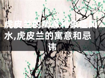 虎皮兰的寓意和象征风水,虎皮兰的寓意和忌讳