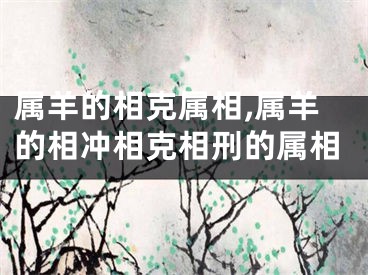 属羊的相克属相,属羊的相冲相克相刑的属相