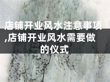 店铺开业风水注意事项,店铺开业风水需要做的仪式