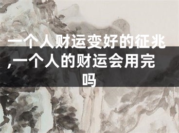 一个人财运变好的征兆,一个人的财运会用完吗