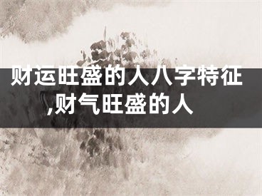 财运旺盛的人八字特征,财气旺盛的人