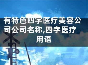 有特色四字医疗美容公司公司名称,四字医疗用语