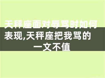 天秤座面对辱骂时如何表现,天秤座把我骂的一文不值