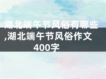 湖北端午节风俗有哪些,湖北端午节风俗作文400字
