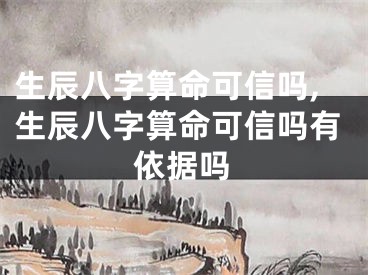 生辰八字算命可信吗,生辰八字算命可信吗有依据吗