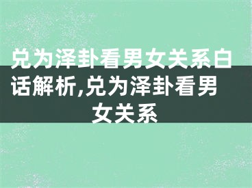 兑为泽卦看男女关系白话解析,兑为泽卦看男女关系