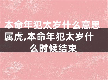 本命年犯太岁什么意思属虎,本命年犯太岁什么时候结束