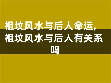 祖坟风水与后人命运,祖坟风水与后人有关系吗