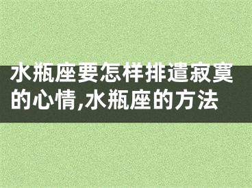 水瓶座要怎样排遣寂寞的心情,水瓶座的方法