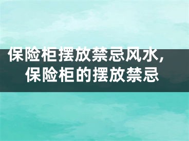 保险柜摆放禁忌风水,保险柜的摆放禁忌
