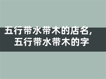 五行带水带木的店名,五行带水带木的字