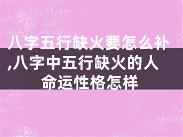 八字五行缺火要怎么补,八字中五行缺火的人命运性格怎样