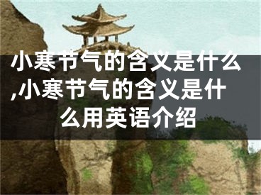小寒节气的含义是什么,小寒节气的含义是什么用英语介绍