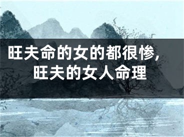 旺夫命的女的都很惨,旺夫的女人命理