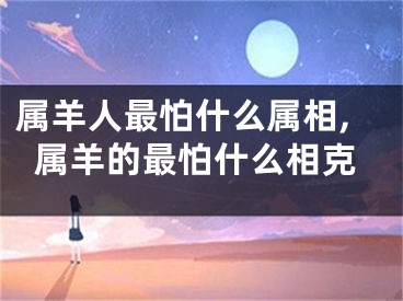 属羊人最怕什么属相,属羊的最怕什么相克
