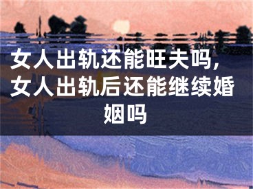 女人出轨还能旺夫吗,女人出轨后还能继续婚姻吗