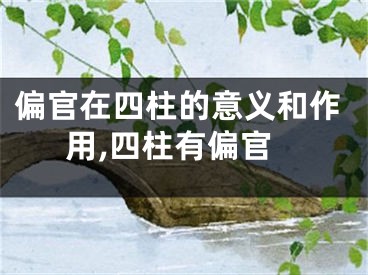 偏官在四柱的意义和作用,四柱有偏官