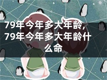 79年今年多大年龄,79年今年多大年龄什么命