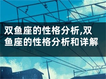 双鱼座的性格分析,双鱼座的性格分析和详解