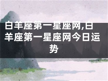 白羊座第一星座网,白羊座第一星座网今日运势