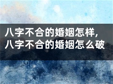 八字不合的婚姻怎样,八字不合的婚姻怎么破