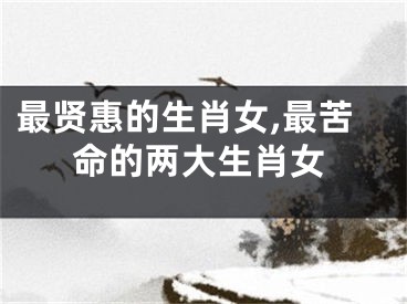 最贤惠的生肖女,最苦命的两大生肖女