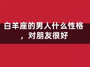白羊座的男人什么性格，对朋友很好