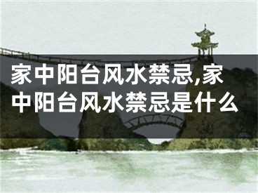 家中阳台风水禁忌,家中阳台风水禁忌是什么