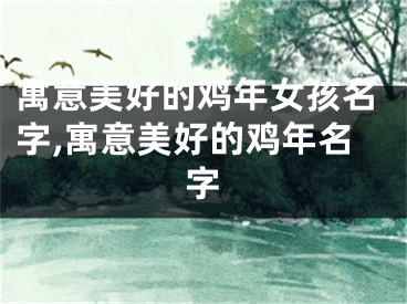 寓意美好的鸡年女孩名字,寓意美好的鸡年名字