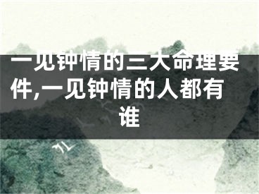 一见钟情的三大命理要件,一见钟情的人都有谁