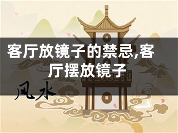客厅放镜子的禁忌,客厅摆放镜子