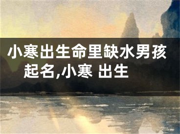 小寒出生命里缺水男孩起名,小寒 出生
