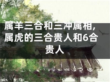 属羊三合和三冲属相,属虎的三合贵人和6合贵人