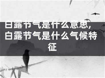 白露节气是什么意思,白露节气是什么气候特征