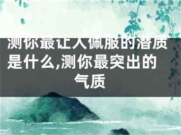 测你最让人佩服的潜质是什么,测你最突出的气质