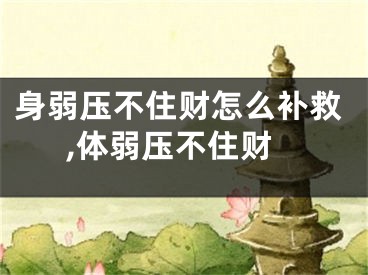 身弱压不住财怎么补救,体弱压不住财