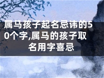 属马孩子起名忌讳的50个字,属马的孩子取名用字喜忌