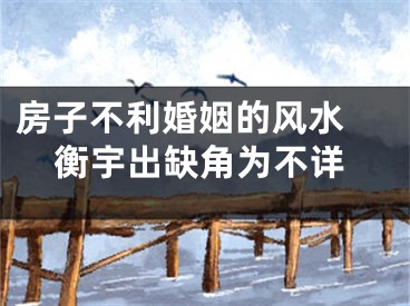 房子不利婚姻的风水 衡宇出缺角为不详