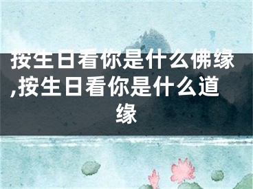 按生日看你是什么佛缘,按生日看你是什么道缘