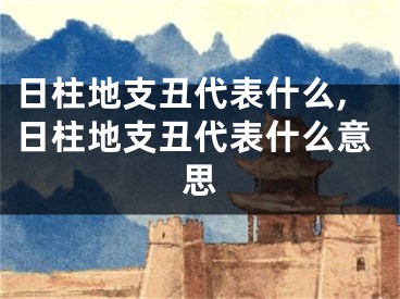 日柱地支丑代表什么,日柱地支丑代表什么意思