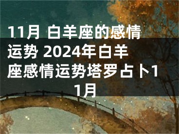 11月 白羊座的感情运势 2024年白羊座感情运势塔罗占卜11月