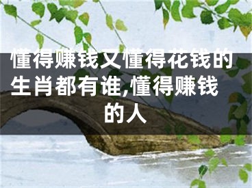 懂得赚钱又懂得花钱的生肖都有谁,懂得赚钱的人