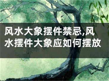 风水大象摆件禁忌,风水摆件大象应如何摆放