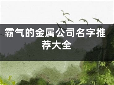 霸气的金属公司名字推荐大全