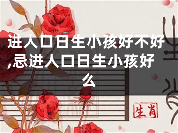 进人口日生小孩好不好,忌进人口日生小孩好么
