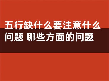 五行缺什么要注意什么问题 哪些方面的问题 